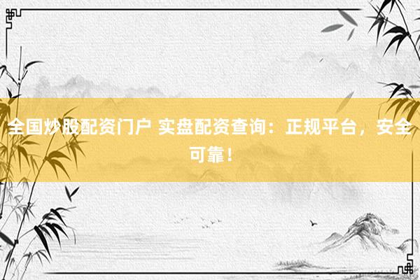 全國炒股配資門戶 實(shí)盤配資查詢：正規(guī)平臺(tái)，安全可靠！