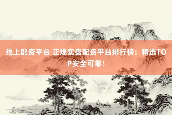 線上配資平臺(tái) 正規(guī)實(shí)盤配資平臺(tái)排行榜：精選TOP安全可靠！