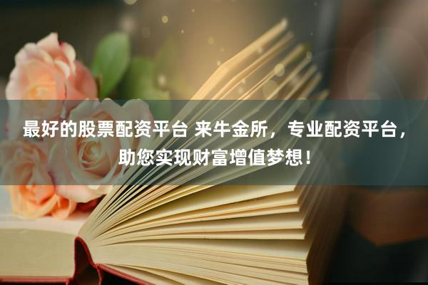 最好的股票配資平臺(tái) 來牛金所，專業(yè)配資平臺(tái)，助您實(shí)現(xiàn)財(cái)富增值夢(mèng)想！