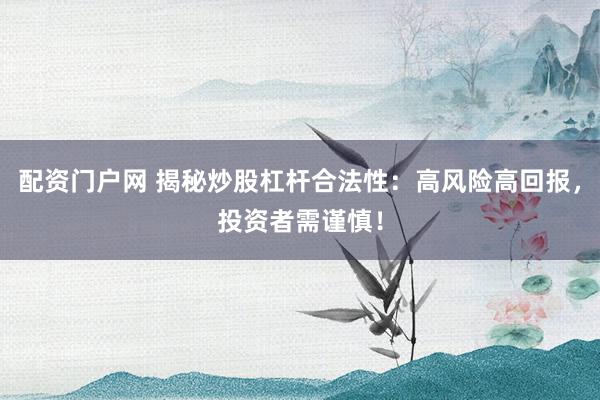 配資門戶網 揭秘炒股杠桿合法性：高風險高回報，投資者需謹慎！