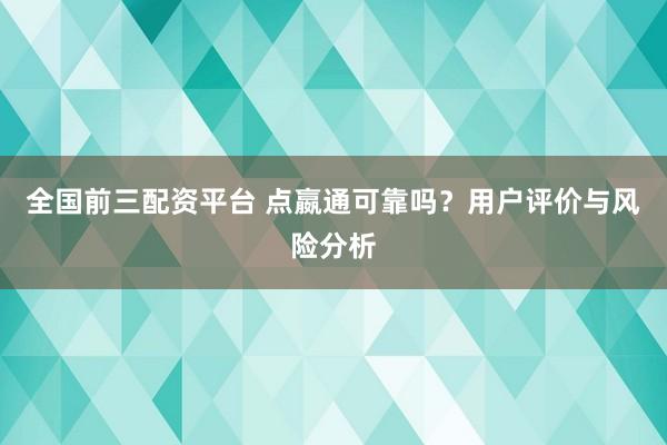 全國前三配資平臺 點嬴通可靠嗎？用戶評價與風險分析