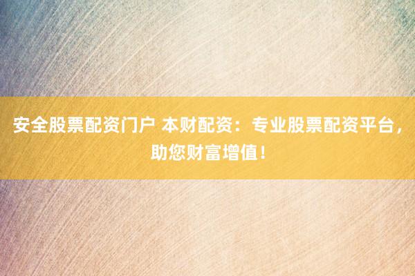 安全股票配資門戶 本財配資：專業股票配資平臺，助您財富增值！