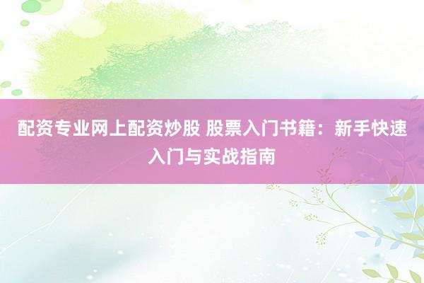 配資專業網上配資炒股 股票入門書籍：新手快速入門與實戰指南