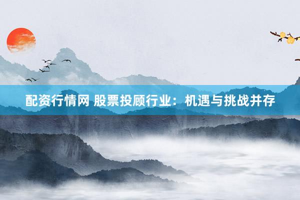 配資行情網 股票投顧行業：機遇與挑戰并存