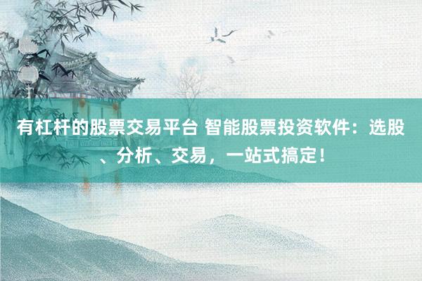 有杠桿的股票交易平臺(tái) 智能股票投資軟件：選股、分析、交易，一站式搞定！