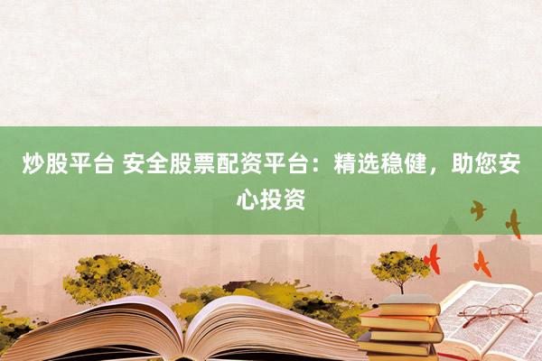 炒股平臺 安全股票配資平臺：精選穩健，助您安心投資