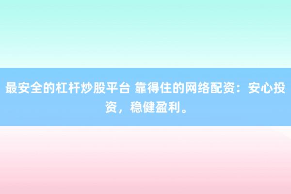 最安全的杠桿炒股平臺 靠得住的網絡配資：安心投資，穩健盈利。
