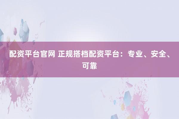 配資平臺官網 正規搭檔配資平臺：專業、安全、可靠