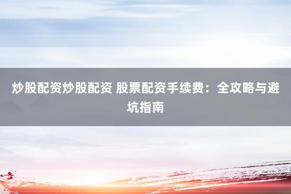 炒股配資炒股配資 股票配資手續費：全攻略與避坑指南