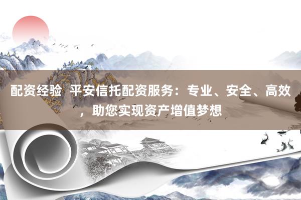 配資經驗  平安信托配資服務：專業、安全、高效，助您實現資產增值夢想