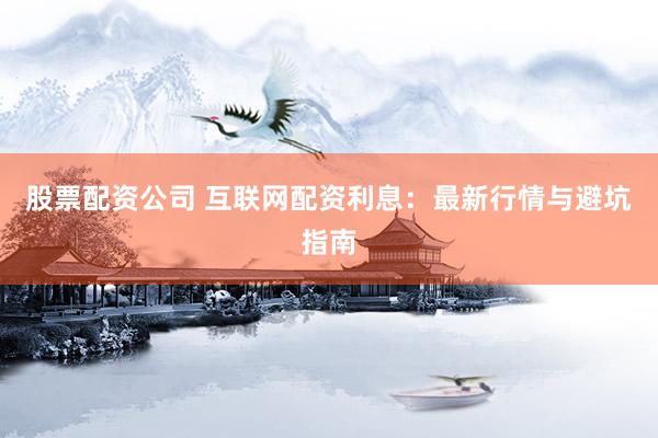 股票配資公司 互聯網配資利息：最新行情與避坑指南
