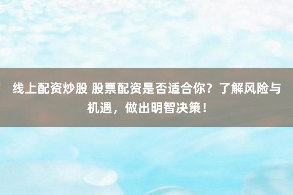 線上配資炒股 股票配資是否適合你？了解風(fēng)險(xiǎn)與機(jī)遇，做出明智決策！