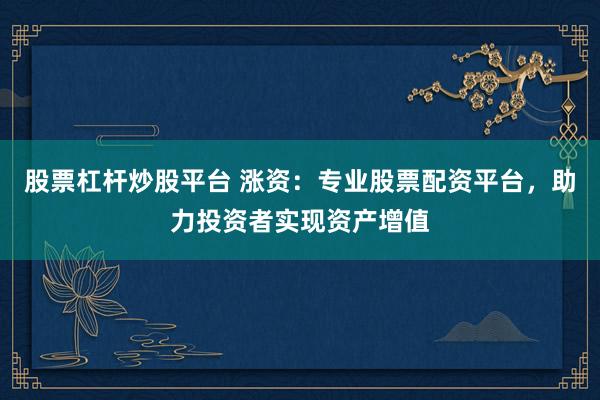 股票杠桿炒股平臺(tái) 漲資：專(zhuān)業(yè)股票配資平臺(tái)，助力投資者實(shí)現(xiàn)資產(chǎn)增值