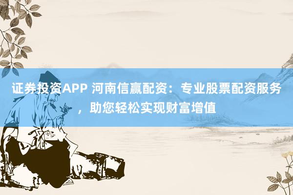 證券投資APP 河南信贏配資：專業(yè)股票配資服務(wù)，助您輕松實現(xiàn)財富增值