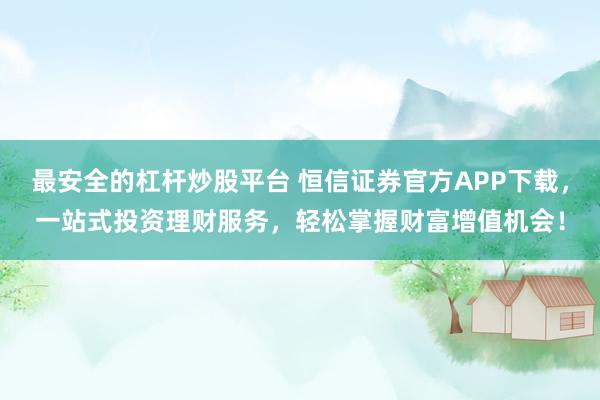 最安全的杠桿炒股平臺(tái) 恒信證券官方APP下載，一站式投資理財(cái)服務(wù)，輕松掌握財(cái)富增值機(jī)會(huì)！