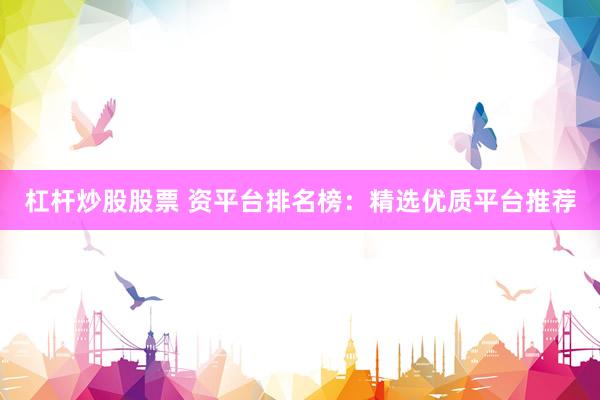 杠桿炒股股票 資平臺排名榜：精選優質平臺推薦